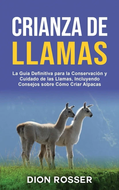Crianza de llamas: La guía definitiva para la conservación y cuidado de las llamas, incluyendo consejos sobre cómo criar alpacas (Spanish Edition)