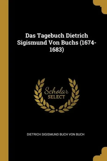 Das Tagebuch Dietrich Sigismund Von Buchs (1674-1683) (French Edition)