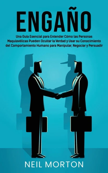 Engaño: Una guía esencial para entender cómo las personas maquiavélicas pueden ocultar la verdad y usar su conocimiento del comportamiento humano para manipular, negociar y persuadir (Spanish Edition)