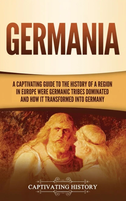 Germania: A Captivating Guide to the History of a Region in Europe Where Germanic Tribes Dominated and How It Transformed into Germany - Hardcover