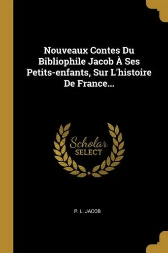 Nouveaux Contes Du Bibliophile Jacob À Ses Petits-Enfants, Sur L'Histoire De France... (French Edition)