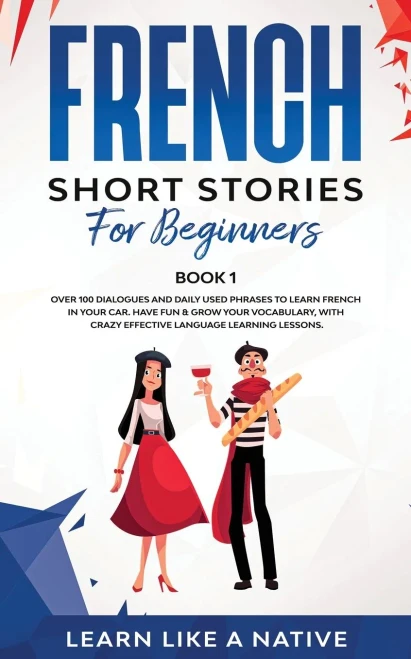 French Short Stories for Beginners Book 1: Over 100 Dialogues and Daily Used Phrases to Learn French in Your Car. Have Fun & Grow Your Vocabulary, ... Language Learning Lessons (French for Adults)
