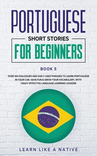Portuguese Short Stories for Beginners Book 5: Over 100 Dialogues & Daily Used Phrases to Learn Portuguese in Your Car. Have Fun & Grow Your ... Lessons (Brazilian Portuguese for Adults)