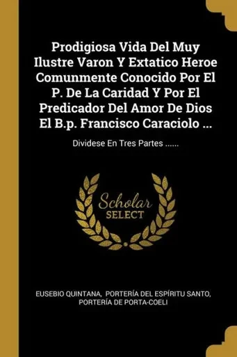 Prodigiosa Vida Del Muy Ilustre Varon Y Extatico Heroe Comunmente Conocido Por El P. De La Caridad Y Por El Predicador Del Amor De Dios El B.P. ... En Tres Partes ...... (Spanish Edition)