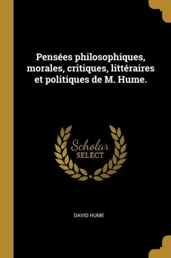 Pensées Philosophiques, Morales, Critiques, Littéraires Et Politiques De M. Hume. (French Edition)