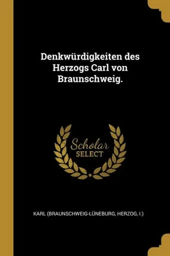Denkwürdigkeiten Des Herzogs Carl Von Braunschweig. (German Edition)