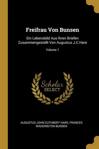 Freifrau Von Bunsen: Ein Lebensbild Aus Ihren Briefen Zusammengestellt Von Augustus J.C.Hare; Volume 1 (German Edition)