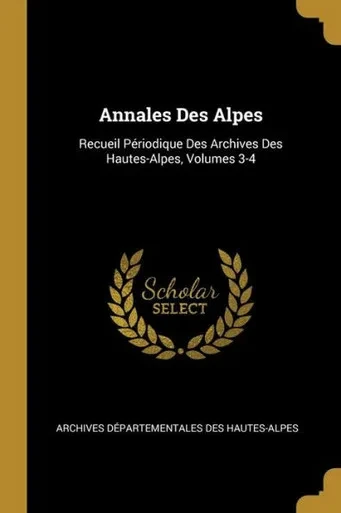 Annales Des Alpes: Recueil Périodique Des Archives Des Hautes-Alpes, Volumes 3-4 (French Edition)
