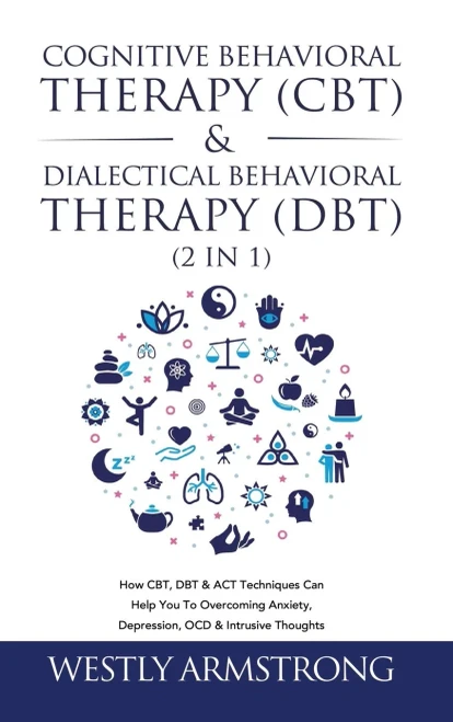 Cognitive Behavioral Therapy (CBT) & Dialectical Behavioral Therapy (DBT) (2 in 1): How CBT, DBT & ACT Techniques Can Help You To Overcoming Anxiety, Depression, OCD & Intrusive Thoughts - Hardcover