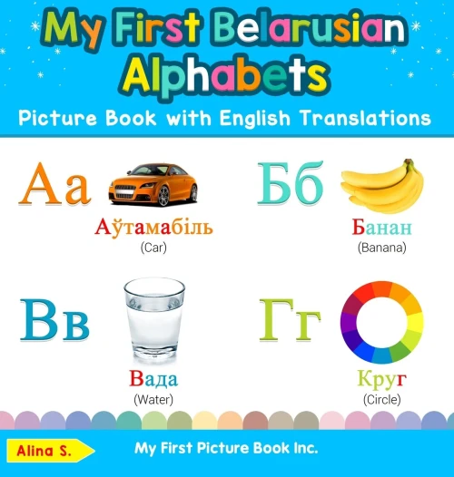 My First Belarusian Alphabets Picture Book with English Translations: Bilingual Early Learning & Easy Teaching Belarusian Books for Kids (Teach & Learn Basic Belarusian Words for Children)