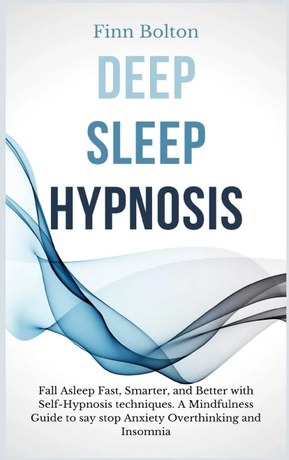 Deep Sleep Hypnosis: Fall Asleep Fast, Smarter And Better With Self-Hypnosis Techniques. A Mindfulness Guide To Say Stop Anxiety, Overthinking And Insomnia - 9781914128448
