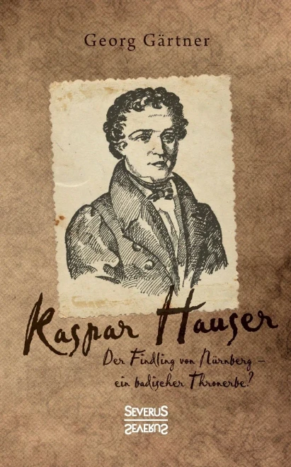 Kaspar Hauser: Der Findling von Nürnberg - ein badischer Thronerbe? (German Edition)