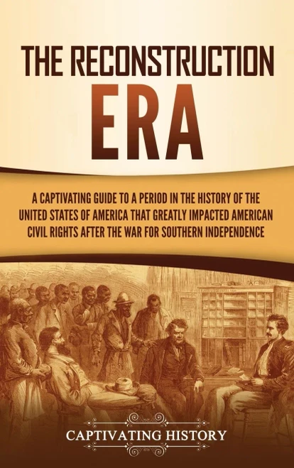 The Reconstruction Era: A Captivating Guide to a Period in the History of the United States of America That Greatly Impacted American Civil Rights after the War for Southern Independence - Hardcover