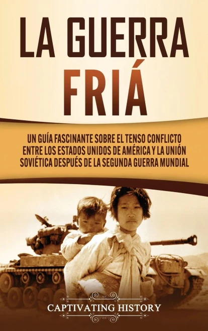 La Guerra Fría: Un Guía Fascinante sobre el tenso conflicto entre los Estados Unidos de América y la Unión Soviética Después de la Segunda Guerra Mundial (Spanish Edition) - Hardcover