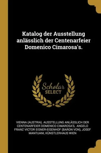 Katalog Der Ausstellung Anlässlich Der Centenarfeier Domenico Cimarosa'S. (German Edition)
