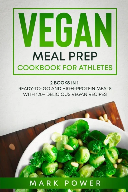 Vegan Meal Prep Cookbook for Athletes: 2 Books in 1: Ready-to-Go and High-Protein Meals with 120+ Delicious Vegan Recipes - 9781801648806