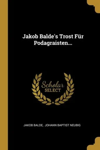 Jakob Balde'S Trost Für Podagraisten... (German Edition)