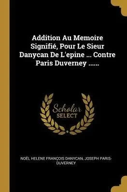 Addition Au Memoire Signifié, Pour Le Sieur Danycan De L'Epine ... Contre Paris Duverney ...... (French Edition)