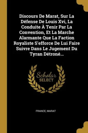 Discours De Marat, Sur La Défense De Louis Xvi, La Conduite À Tenir Par La Convention, Et La Marche Alarmante Que La Faction Royaliste S'Efforce De ... Jugement Du Tyran Détroné... (French Edition)