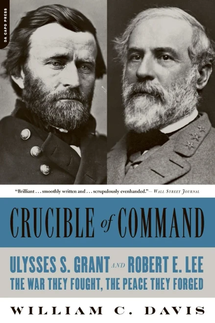 Crucible Of Command: Ulysses S. Grant And Robert E. Lee -- The War They Fought, The Peace They Forged