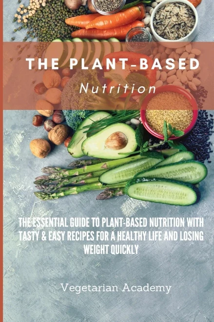The Plant-Based Nutrition: The Essential Guide to Plant-Based Nutrition with Tasty & Easy Recipes for. a Healthy Life and Losing weight Quickly - Paperback