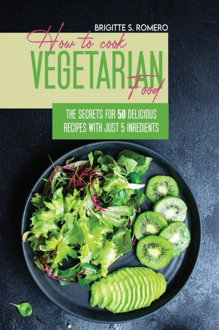 How to Cook Vegetarian Food: The Secrets For 50 Delicious Recipes with Just 5 Ingredients (9781801821599)