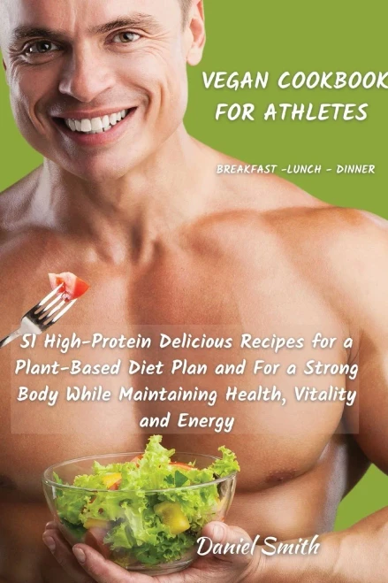 VEGAN COOKBOOK FOR ATHLETES Breakfast - Lunch - Dinner: 51 High-Protein Delicious Recipes for a Plant-Based Diet Plan and For a Strong Body While Main (9781801822060)