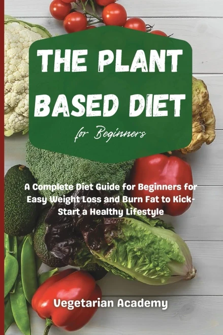 The Plant Based Diet For Beginners: A Complete Diet Guide for Beginners for Easy Weight Loss and Burn Fat to Kick-Start a Healthy Lifestyle (9781914393174)