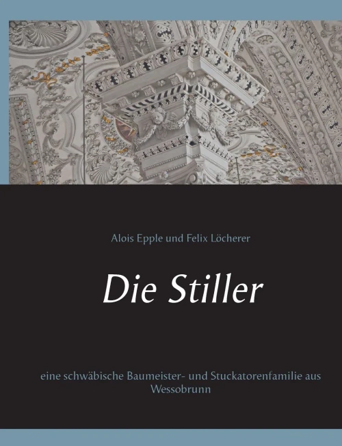 Die Stiller: eine schwäbische Baumeister- und Stuckatorenfamilie aus Wessobrunn (German Edition)
