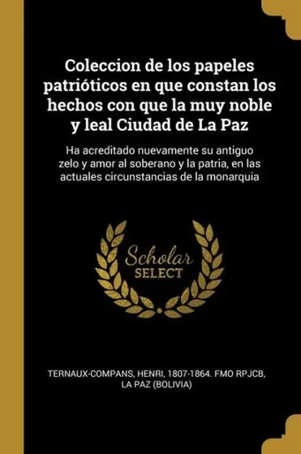 Coleccion De Los Papeles Patrióticos En Que Constan Los Hechos Con Que La Muy Noble Y Leal Ciudad De La Paz: Ha Acreditado Nuevamente Su Antiguo Zelo ... De La Monarquia (Spanish Edition)