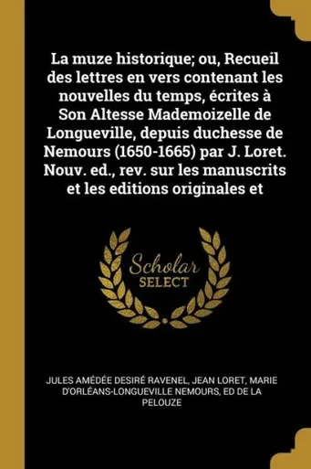 La Muze Historique; Ou, Recueil Des Lettres En Vers Contenant Les Nouvelles Du Temps, Écrites À Son Altesse Mademoizelle De Longueville, Depuis ... Les Editions Originales Et (French Edition)