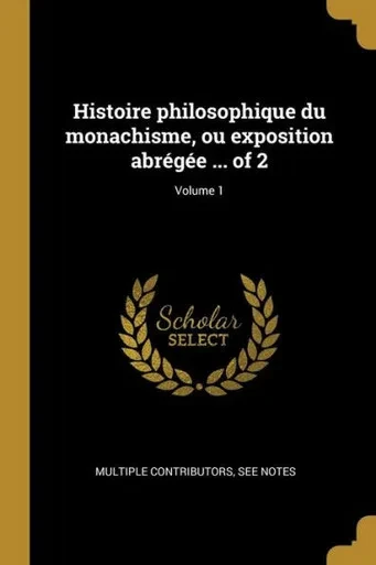 Histoire Philosophique Du Monachisme, Ou Exposition Abrégée ... Of 2; Volume 1 (French Edition)