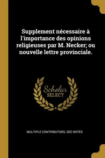 Supplement Nécessaire À L'Importance Des Opinions Religieuses Par M. Necker; Ou Nouvelle Lettre Provinciale. (French Edition)