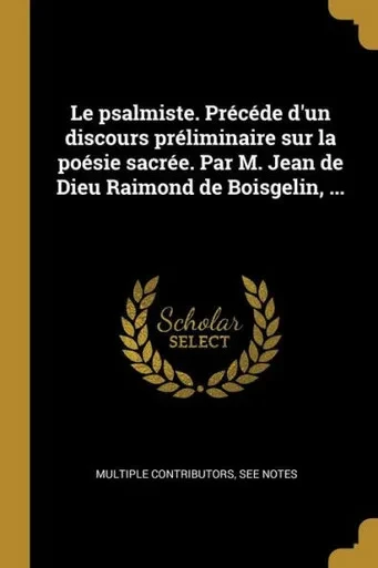 Le Psalmiste. Précéde D'Un Discours Préliminaire Sur La Poésie Sacrée. Par M. Jean De Dieu Raimond De Boisgelin, ... (French Edition)
