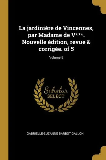 La Jardiniére De Vincennes, Par Madame De V***. Nouvelle Édition, Revue & Corrigée. Of 5; Volume 5 (French Edition)
