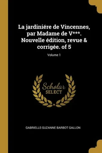 La Jardiniére De Vincennes, Par Madame De V***. Nouvelle Édition, Revue & Corrigée. Of 5; Volume 1 (French Edition)