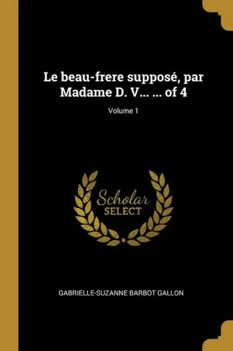 Le Beau-Frere Supposé, Par Madame D. V... ... Of 4; Volume 1 (French Edition)