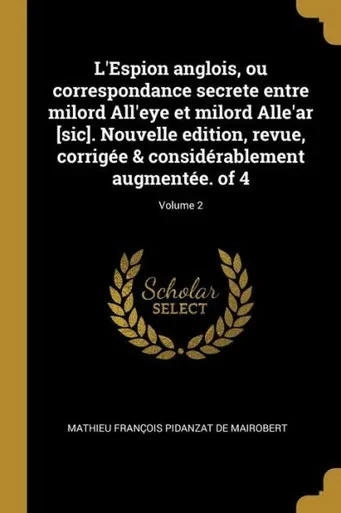 L'Espion Anglois, Ou Correspondance Secrete Entre Milord All'Eye Et Milord Alle'Ar [Sic]. Nouvelle Edition, Revue, Corrigée & Considérablement Augmentée. Of 4; Volume 2 (French Edition)
