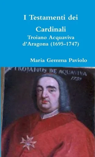I Testamenti Dei Cardinali: Troiano Acquaviva D'Aragona (1695-1747) (Italian Edition)