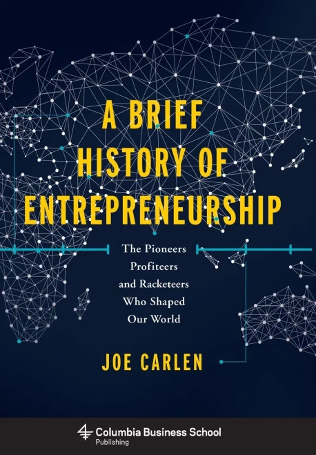 A Brief History Of Entrepreneurship: The Pioneers, Profiteers, And Racketeers Who Shaped Our World (Columbia Business School Publishing)