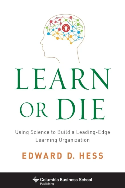 Learn Or Die: Using Science To Build A Leading-Edge Learning Organization (Columbia Business School Publishing)