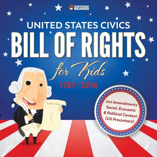 United States Civics - Bill Of Rights For Kids | 1787 - 2016 Incl Amendments Social, Economic And Political Context (Us Precontact)