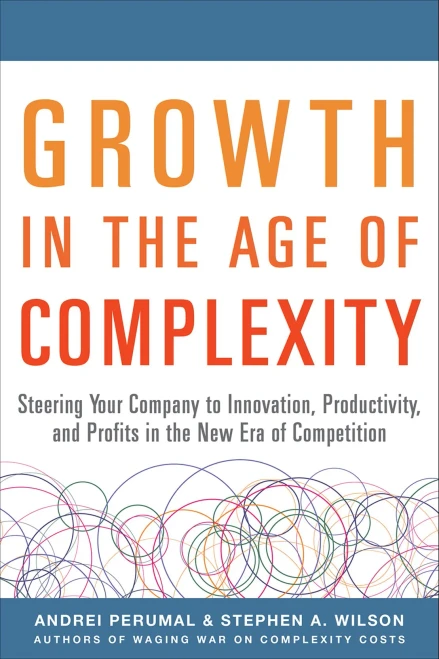 Growth In The Age Of Complexity: Steering Your Company To Innovation, Productivity, And Profits In The New Era Of Competition