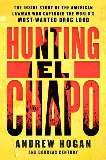 Hunting El Chapo: The Inside Story Of The American Lawman Who Captured The World'S Most-Wanted Drug Lord