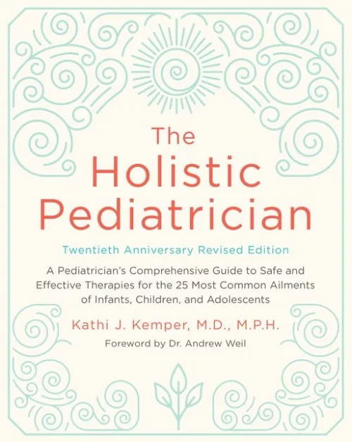 The Holistic Pediatrician, Twentieth Anniversary Revised Edition: A Pediatrician'S Comprehensive Guide To Safe And Effective Therapies For The 25 Most ... Of Infants, Children, And Adolescents