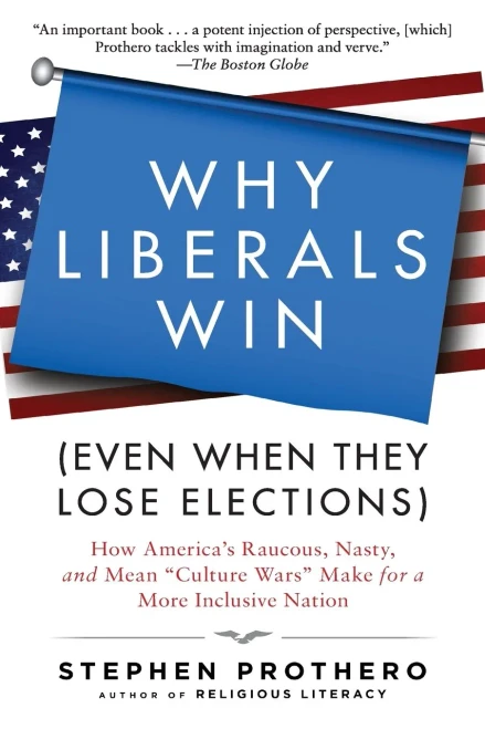 Why Liberals Win (Even When They Lose Elections): How America'S Raucous, Nasty, And Mean "Culture Wars" Make For A More Inclusive Nation
