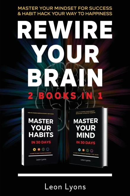 Rewire Your Brain: 2 Books in 1 Master Your Mindset For Success & Habit Hack Your Way To Happiness: Change Mindset & How To Change Habits in 30 days