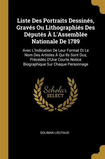 Liste Des Portraits Dessinés, Gravés Ou Lithographiés Des Députés À L'Assemblée Nationale De 1789: Avec L'Indication De Leur Format Et Le Nom Des ... Sur Chaque Personnage (French Edition)