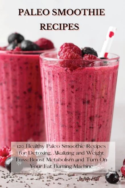 Paleo Smoothie Recipes: 120 Healthy Paleo Smoothie Recipes for Detoxing, Alkalizing and Weight Loss: Boost Metabolism and Turn On Your Fat Burning Machine - 9781802227239