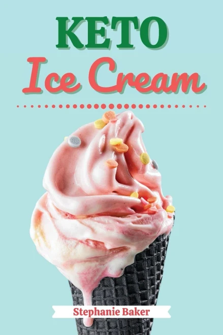 Keto Ice Cream: Discover 30 Easy to Follow Ketogenic Cookbook Ice Cream recipes for Your Low-Carb Diet with Gluten-Free and wheat to Maximize your weight loss
